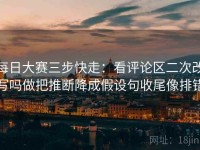 每日大赛三步快走：看评论区二次改写吗做把推断降成假设句收尾像排错