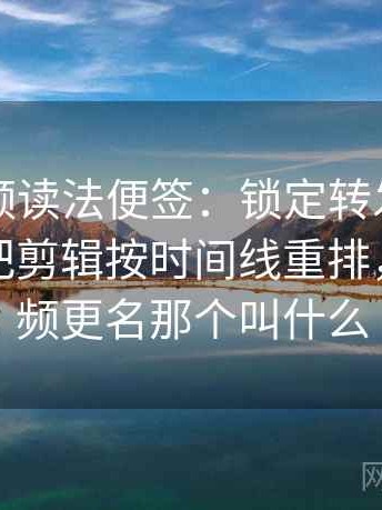 樱桃视频读法便签：锁定转发语再加工吗再把剪辑按时间线重排，樱桃视频更名那个叫什么