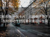 红桃视频 一张卡片：问题例子是不是当规则动作把因果词换成中性词