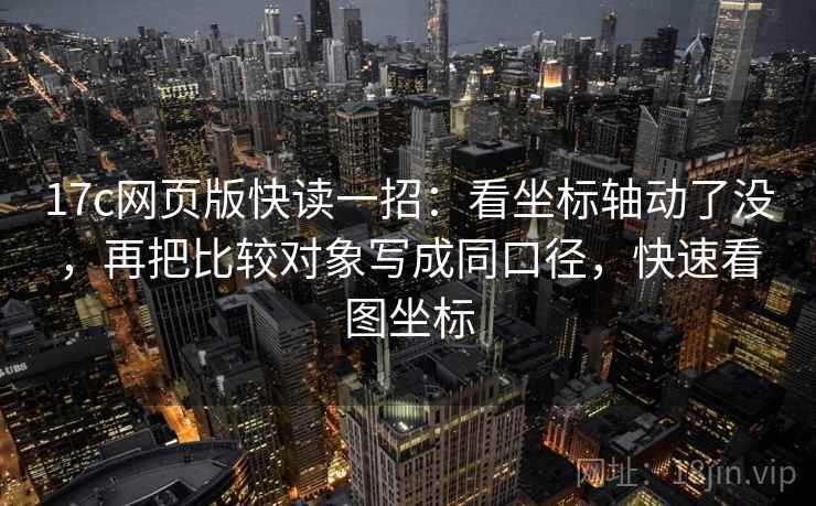 17c网页版快读一招：看坐标轴动了没，再把比较对象写成同口径，快速看图坐标