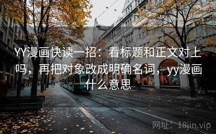 YY漫画快读一招:看标题和正文对上吗,再把对象改成明确名词,yy漫画什么意思 YY漫画快读一招:看标题和正文对上吗,再把对象改成明确名词,yy漫画什么意思